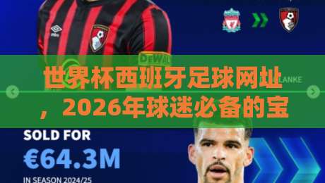 世界杯西班牙足球网址,2026年球迷必备的宝藏链接合集! 世界杯西班牙足球网址,2026年球迷必备的宝藏链接合集!