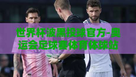 世界杯波黑投球官方-奥运会足球赛体育体球站:2026年最新投球策略与赛事指南 世界杯波黑投球官方-奥运会足球赛体育体球站:2026年最新投球策略与赛事指南