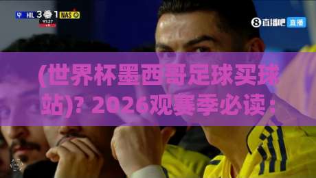 (世界杯墨西哥足球买球站)? 2026观赛季必读：靠谱买球站怎么挑 世界杯墨西哥足球买球站