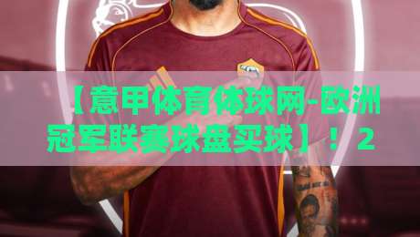 【意甲体育体球网-欧洲冠军联赛球盘买球】！2026赛季的投注新玩法与避坑指南