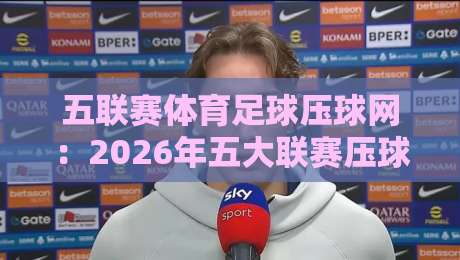 五联赛体育足球压球网：2026年五大联赛压球玩法与实战攻略