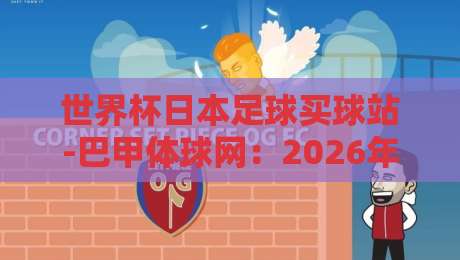 世界杯日本足球买球站-巴甲体球网：2026年日本队战术解析与巴甲冷门情报