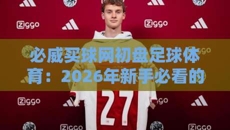 必威买球网初盘足球体育：2026年新手必看的（必威买球网初盘足球体育）实战攻略