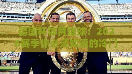 德国杯体育堵球:2026赛季你必须知道的冷门与玄机! 德国杯体育堵球:2026赛季你必须知道的冷门与玄机!