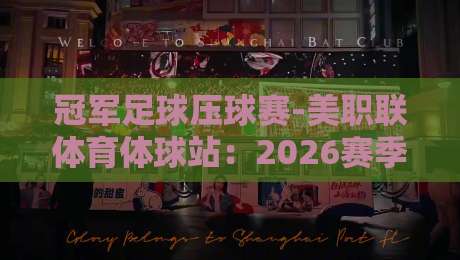 冠军足球压球赛-美职联体育体球站：2026赛季你必须知道的三个冷门策略（冠军足球压球赛-美职联体育体球站）