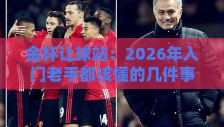金杯让球站：2026年入门老手都该懂的几件事