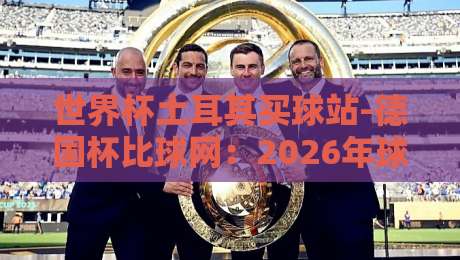 世界杯土耳其买球站-德国杯比球网：2026年球迷购彩平台怎么选？
