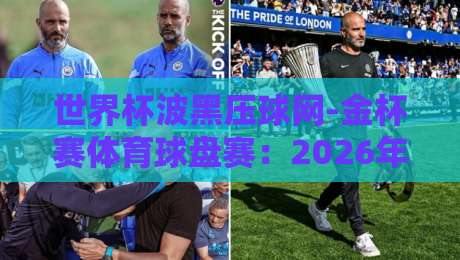 世界杯波黑压球网-金杯赛体育球盘赛：2026年赛事前瞻与深度解析【世界杯波黑压球网-金杯赛体育球盘赛】