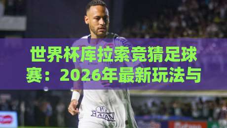 世界杯库拉索竞猜足球赛：2026年最新玩法与避坑指南