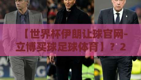 【世界杯伊朗让球官网-立博买球足球体育】？2026年球迷必看的三个冷门细节