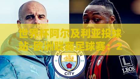 世界杯阿尔及利亚投球站-欧洲联赛足球赛：2026赛季，那些你可能不知道的看点