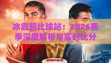 冰岛超比球站：2026赛季深度解析与实时比分攻略
