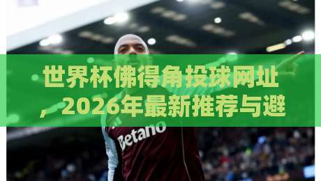 世界杯佛得角投球网址，2026年最新推荐与避坑指南（投球网址）