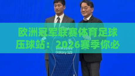 欧洲冠军联赛体育足球压球站：2026赛季你必须知道的三大新变化