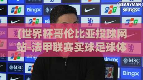 (世界杯哥伦比亚投球网站-法甲联赛买球足球体育)：2026年体育赛事投注新趋势与实战指南