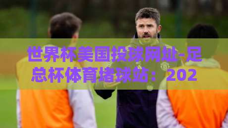 世界杯美国投球网址-足总杯体育堵球站：2026年球迷必知的五大安全投注平台