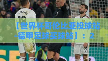 【世界杯哥伦比亚投球站-德甲足球买球站】：2026年球迷必知的三大操作误区与避坑指南