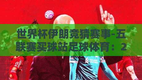 世界杯伊朗竞猜赛事-五联赛买球站足球体育：2026年伊朗队赔率深度解析