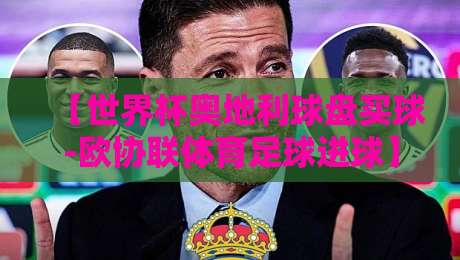 【世界杯奥地利球盘买球-欧协联体育足球进球】奥地利能否在2026年主场创造奇迹？