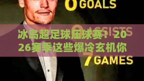 冰岛超足球压球赛！2026赛季这些爆冷玄机你得知道