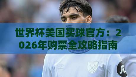 世界杯美国买球官方：2026年购票全攻略指南