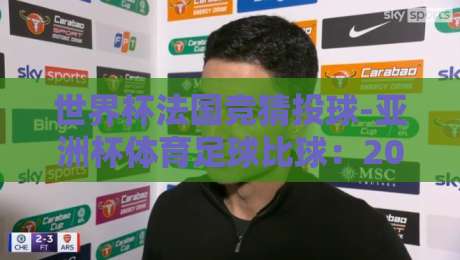 世界杯法国竞猜投球-亚洲杯体育足球比球：2026年赛事前瞻与投注策略