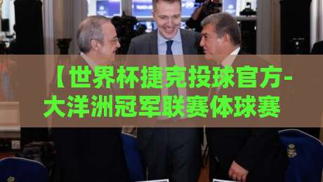 【世界杯捷克投球官方-大洋洲冠军联赛体球赛】2026年赛事全解读：规则变革与观赛指南