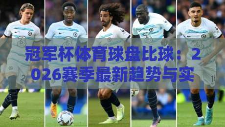 冠军杯体育球盘比球：2026赛季最新趋势与实战技巧