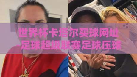 世界杯卡塔尔买球网址-足球超级联赛足球压球赛，2026年球迷必看指南