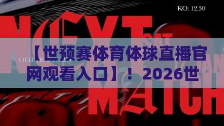 【世预赛体育体球直播官网观看入口】！2026世预赛直播全攻略，球迷必看