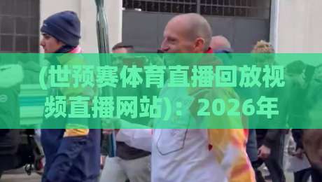 (世预赛体育直播回放视频直播网站)：2026年最全观赛指南与回放神器推荐