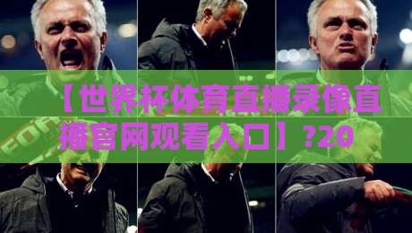 【世界杯体育直播录像直播官网观看入口】?2026年最新观赛指南,教你一键直达世界杯体育直播录像直播官网观看入口