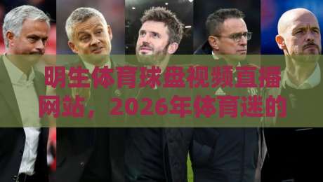 明生体育球盘视频直播网站,2026年体育迷的终极观赛选择