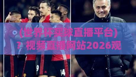 (世界杯买球直播平台)?视频直播网站2026观赛全攻略
