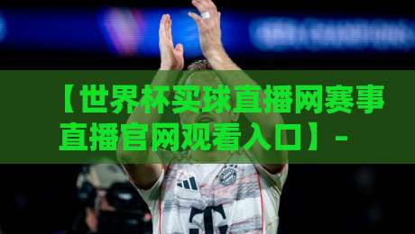 【世界杯买球直播网赛事直播官网观看入口】– 2026年最新观赛指南与入口解析