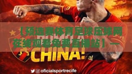 【预选赛体育足球压球网在线观看免费直播站】——2026年球迷必收藏的观赛指南