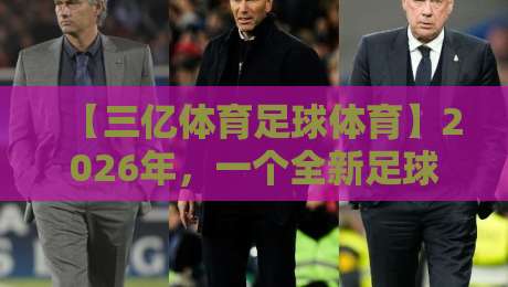 【三亿体育足球体育】2026年，一个全新足球观赛时代的起点