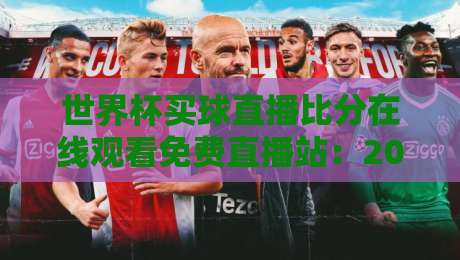 世界杯买球直播比分在线观看免费直播站:2026年最全观赛指南与实测体验