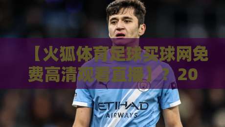 【火狐体育足球买球网免费高清观看直播】?2026年最全观赛指南来了!