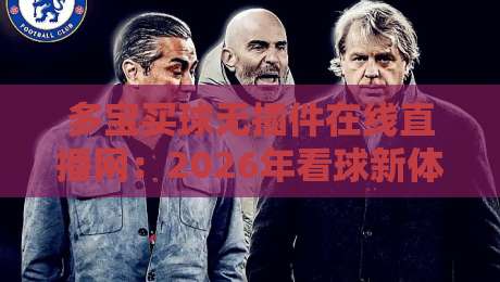 多宝买球无插件在线直播网:2026年看球新体验,你试过没?