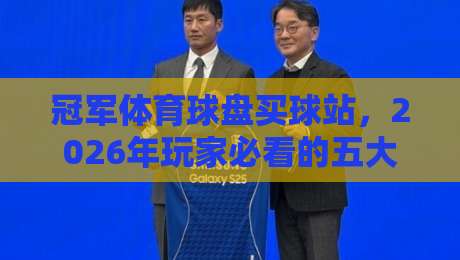 冠军体育球盘买球站，2026年玩家必看的五大避坑指南