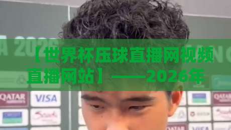 【世界杯压球直播网视频直播网站】——2026年球迷必藏的观赛指南 【世界杯压球直播网视频直播网站】——2026年球迷必藏的观赛指南
