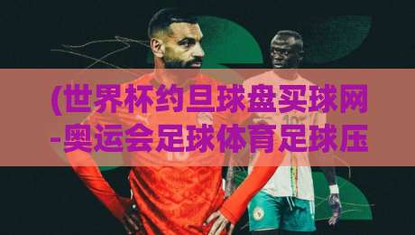 (世界杯约旦球盘买球网-奥运会足球体育足球压球网)：2026年球迷必看的五大观赛新趋势