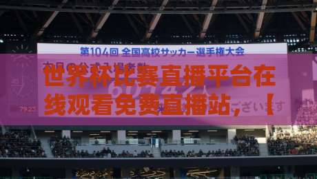 世界杯比赛直播平台在线观看免费直播站，【世界杯比赛直播平台】2026年免费观赛全攻略！
