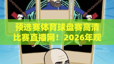 预选赛体育球盘赛高清比赛直播网！2026年观赛终极指南，你猜怎么着？