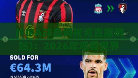 (FIFA球盘网视频直播网站):2026年观看世界杯直播的正确打开方式 (FIFA球盘网视频直播网站):2026年观看世界杯直播的正确打开方式