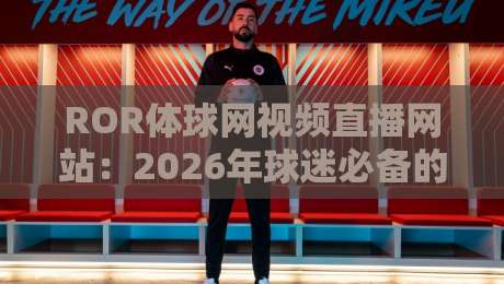 ROR体球网视频直播网站：2026年球迷必备的观赛神器，懂的都懂！