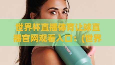 世界杯直播体育让球直播官网观看入口:(世界杯直播体育让球直播官网观看入口) 2026年世界杯赛事直播入口与让球玩法解析 世界杯直播体育让球直播官网观看入口:(世界杯直播体育让球直播官网观看入口) 2026年世界杯赛事直播入口与让球玩法解析