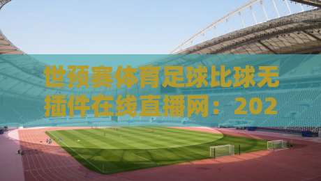世预赛体育足球比球无插件在线直播网：2026年球迷必备观赛指南
