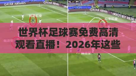 世界杯足球赛免费高清观看直播!2026年这些平台让你一毛不花看球赛(世界杯足球赛免费高清观看直播)全攻略 世界杯足球赛免费高清观看直播!2026年这些平台让你一毛不花看球赛(世界杯足球赛免费高清观看直播)全攻略